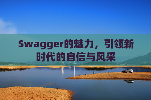 Swagger的魅力,引领新时代的自信与风采